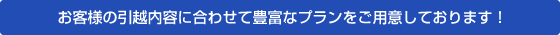 お客様の引越内容に合わせて豊富なプランをご用意しております。